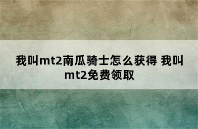 我叫mt2南瓜骑士怎么获得 我叫mt2免费领取